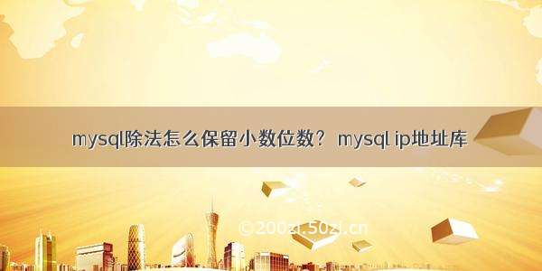 mysql除法怎么保留小数位数？ mysql ip地址库