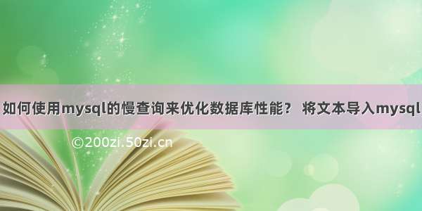 如何使用mysql的慢查询来优化数据库性能？ 将文本导入mysql