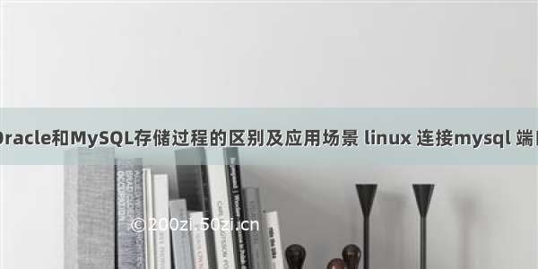 Oracle和MySQL存储过程的区别及应用场景 linux 连接mysql 端口