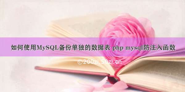 如何使用MySQL备份单独的数据表 php mysql防注入函数