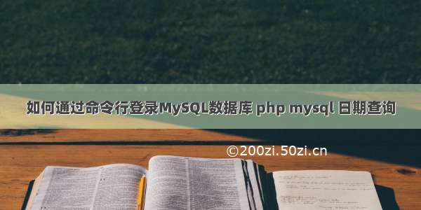 如何通过命令行登录MySQL数据库 php mysql 日期查询