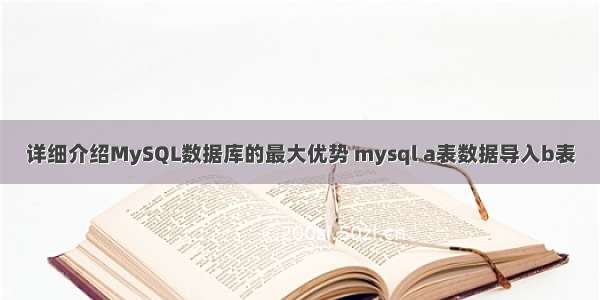 详细介绍MySQL数据库的最大优势 mysql a表数据导入b表