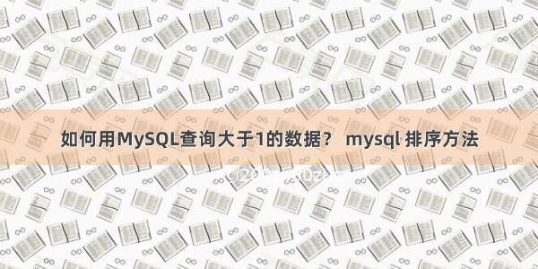如何用MySQL查询大于1的数据？ mysql 排序方法
