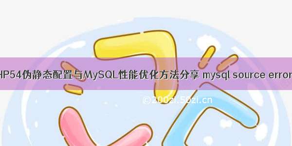 PHP54伪静态配置与MySQL性能优化方法分享 mysql source error