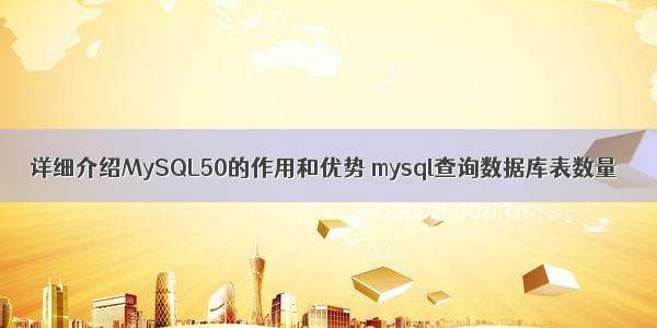 详细介绍MySQL50的作用和优势 mysql查询数据库表数量