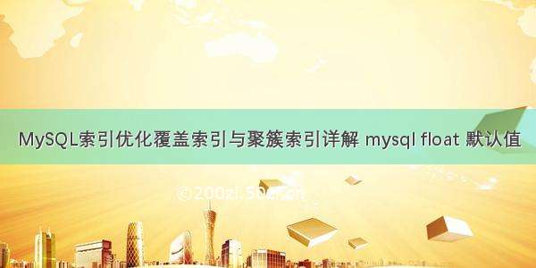 MySQL索引优化覆盖索引与聚簇索引详解 mysql float 默认值