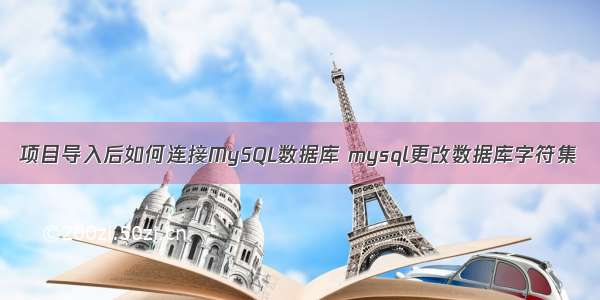 项目导入后如何连接MySQL数据库 mysql更改数据库字符集