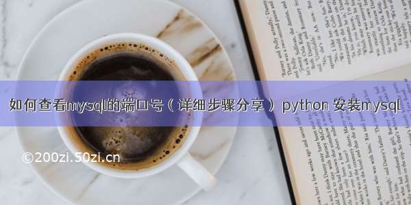 如何查看mysql的端口号（详细步骤分享） python 安装mysql