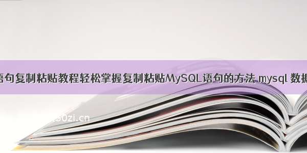 MySQL语句复制粘贴教程轻松掌握复制粘贴MySQL语句的方法 mysql 数据库 同步