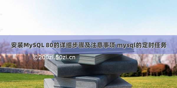 安装MySQL 80的详细步骤及注意事项 mysql的定时任务