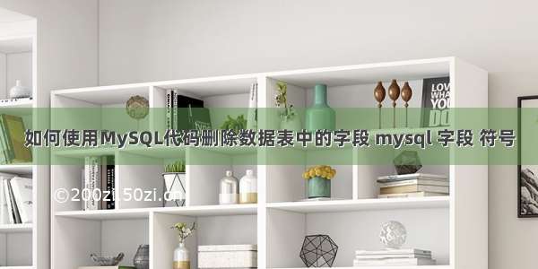 如何使用MySQL代码删除数据表中的字段 mysql 字段 符号