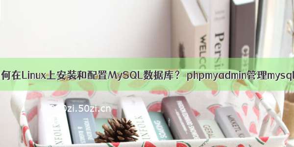 如何在Linux上安装和配置MySQL数据库？ phpmyadmin管理mysql