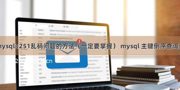 解决mysql1251乱码问题的方法（一定要掌握） mysql 主键倒序查询速度慢