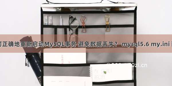 如何正确地重新启动MySQL事务 避免数据丢失？ mysql5.6 my.ini 配置