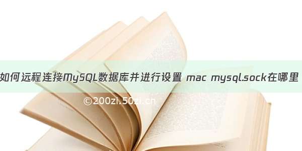 如何远程连接MySQL数据库并进行设置 mac mysql.sock在哪里