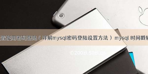 mysql设置使用密码登陆（详解mysql密码登陆设置方法） mysql 时间戳转为日期