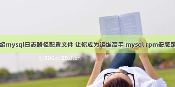 介绍mysql日志路径配置文件 让你成为运维高手 mysql rpm安装路径