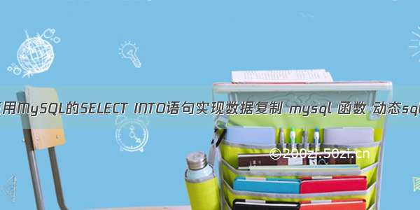 使用MySQL的SELECT INTO语句实现数据复制 mysql 函数 动态sql