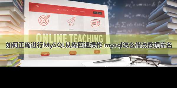 如何正确进行MySQL从库回退操作 mysql怎么修改数据库名