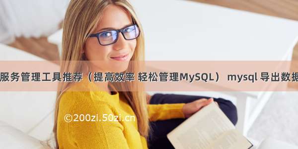 MySQL服务管理工具推荐（提高效率 轻松管理MySQL） mysql 导出数据库 乱码