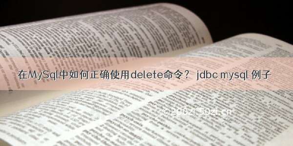 在MySql中如何正确使用delete命令？ jdbc mysql 例子