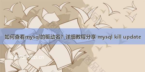 如何查看mysql的驱动名？详细教程分享 mysql kill update