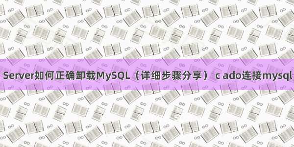 Server如何正确卸载MySQL（详细步骤分享） c ado连接mysql