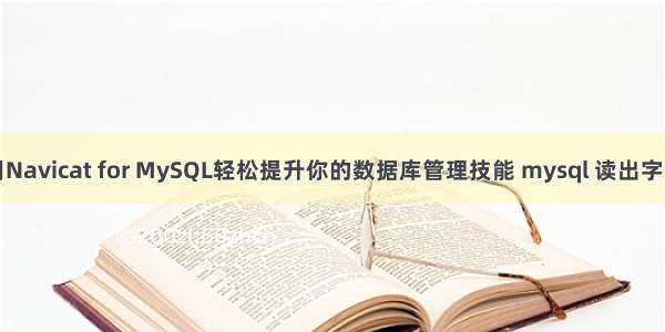 用Navicat for MySQL轻松提升你的数据库管理技能 mysql 读出字段