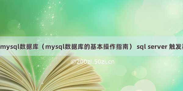 如何使用mysql数据库（mysql数据库的基本操作指南） sql server 触发器 mysql