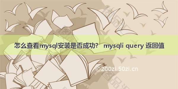 怎么查看mysql安装是否成功？ mysqli query 返回值