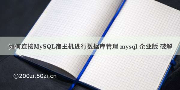 如何连接MySQL宿主机进行数据库管理 mysql 企业版 破解