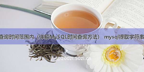 MySQL查询时间范围内（详解MySQL时间查询方法） mysql提取字符串中的数字