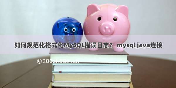 如何规范化格式化MySQL错误日志？ mysql java连接