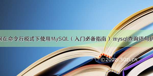 如何在命令行模式下使用MySQL（入门必备指南） mysql查询语句拼接