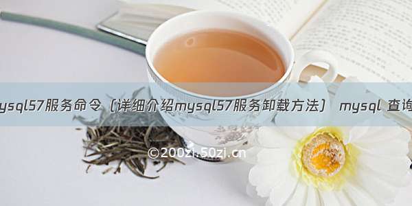 卸载mysql57服务命令（详细介绍mysql57服务卸载方法） mysql 查询 java