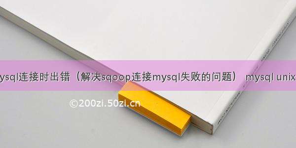 sqoop与mysql连接时出错（解决sqoop连接mysql失败的问题） mysql unix时间戳函数