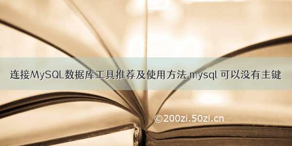 连接MySQL数据库工具推荐及使用方法 mysql 可以没有主键