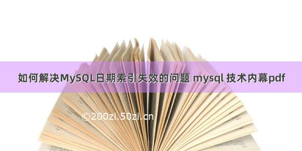 如何解决MySQL日期索引失效的问题 mysql 技术内幕pdf