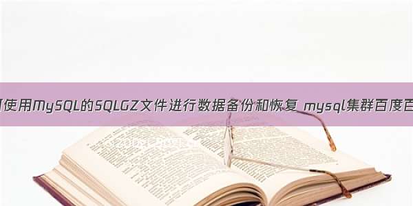 如何使用MySQL的SQLGZ文件进行数据备份和恢复 mysql集群百度百科