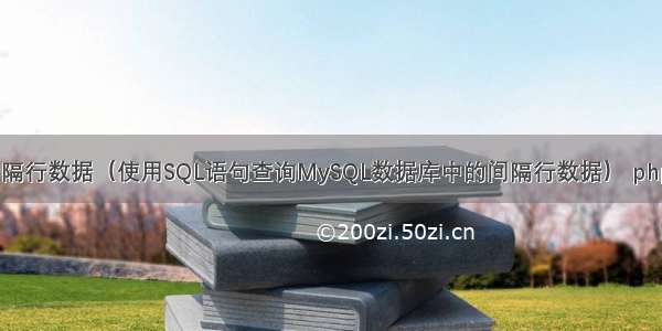 mysql查询间隔行数据（使用SQL语句查询MySQL数据库中的间隔行数据） php  mysql注入