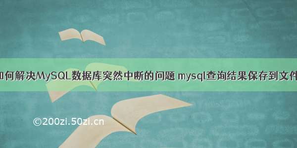 如何解决MySQL数据库突然中断的问题 mysql查询结果保存到文件