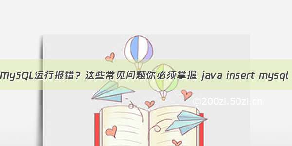 MySQL运行报错？这些常见问题你必须掌握 java insert mysql