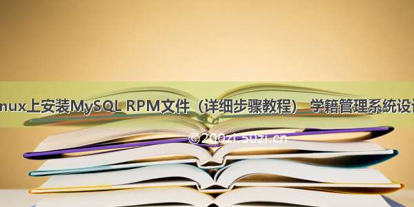 如何在Linux上安装MySQL RPM文件（详细步骤教程） 学籍管理系统设计 mysql