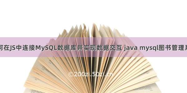 如何在JS中连接MySQL数据库并实现数据交互 java mysql图书管理系统