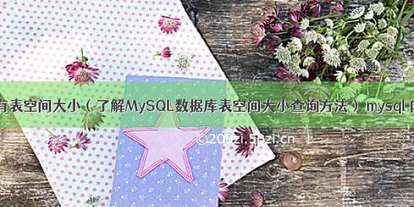 mysql查看所有表空间大小（了解MySQL数据库表空间大小查询方法） mysql 内置存储过程