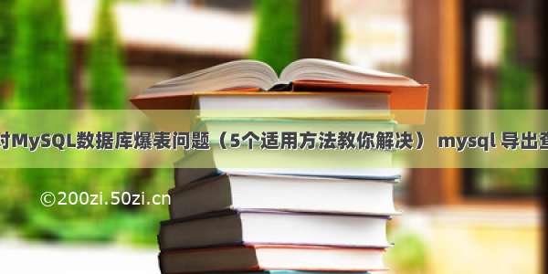 如何应对MySQL数据库爆表问题（5个适用方法教你解决） mysql 导出查询结果