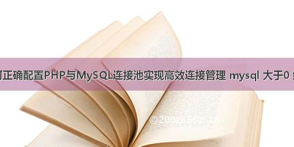 如何正确配置PHP与MySQL连接池实现高效连接管理 mysql 大于0 约束