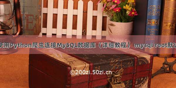 如何使用Python爬虫连接MySQL数据库（详细教程） mysql root默认密码