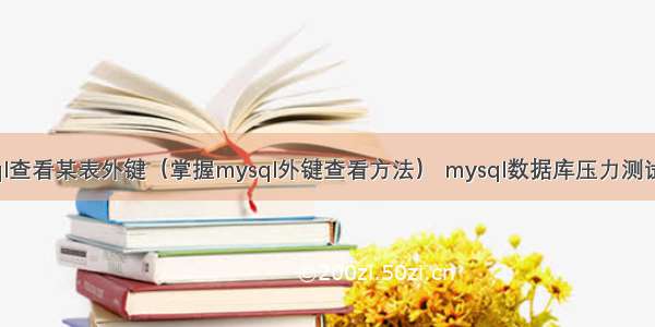 mysql查看某表外键（掌握mysql外键查看方法） mysql数据库压力测试工具