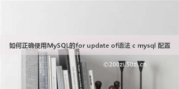 如何正确使用MySQL的for update of语法 c mysql 配置